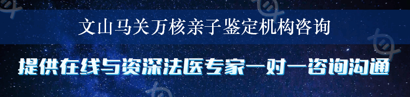 文山马关万核亲子鉴定机构咨询